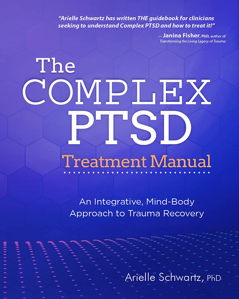 The Complex PTSD Treatment Manual: An Integrative, Mind-Body Approach to Trauma Recovery