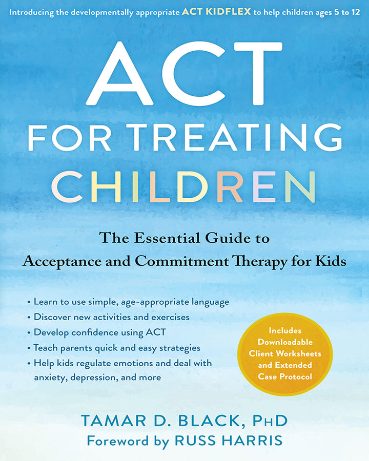 ACT for Treating Children: The Essential Guide to Acceptance and Commitment Therapy for Kids