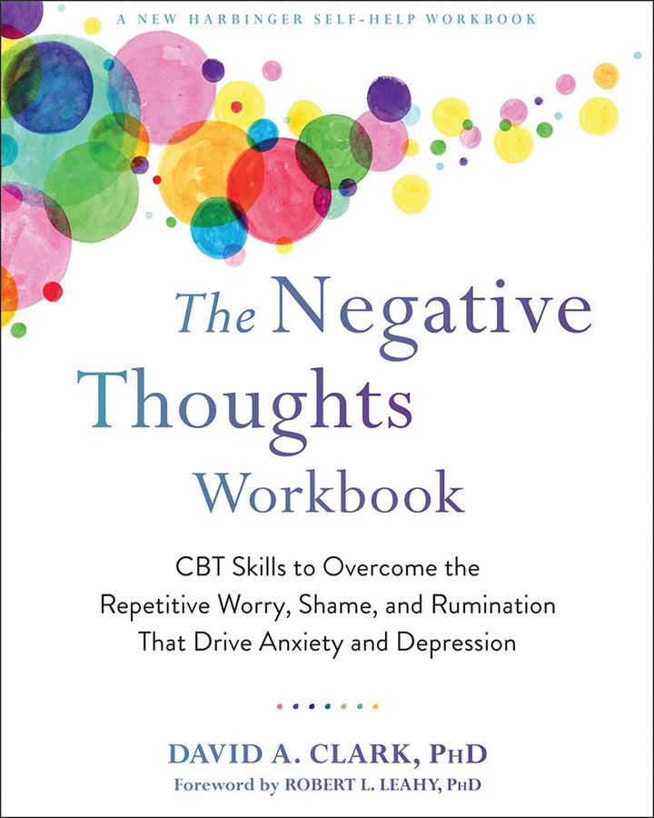 The Negative Thoughts Workbook: CBT Skills to Overcome the Repetitive Worry, Shame, and Rumination That Drive Anxiety and Dep