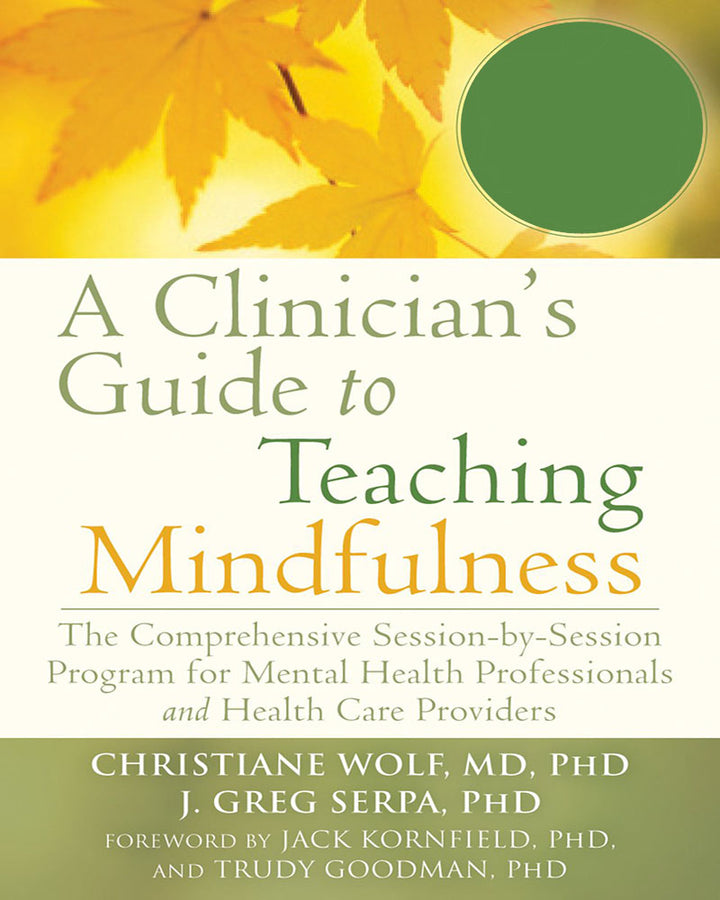 A Clinician’s Guide to Teaching Mindfulness: The Comprehensive Session-by-Session Program for Mental Health Professionals and
