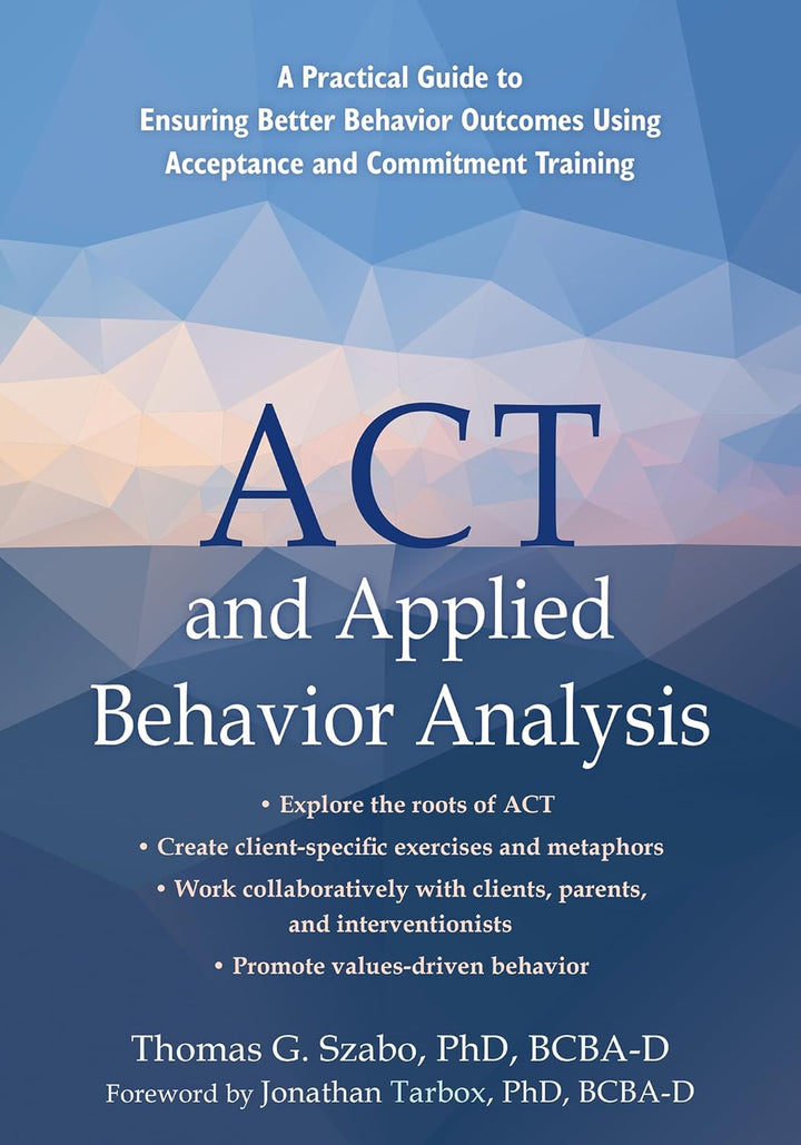 ACT and Applied Behavior Analysis: A Practical Guide to Ensuring Better Behavior Outcomes Using Acceptance and Commitment Tra