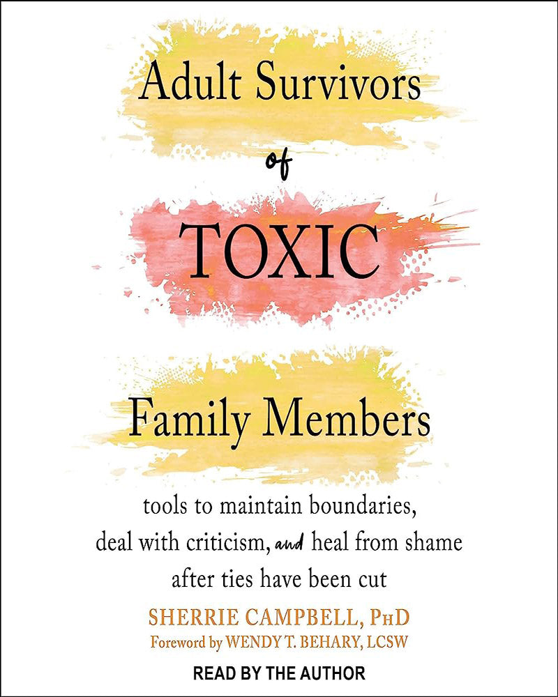 Adult Survivors of Toxic Family Members: Tools to Maintain Boundaries, Deal with Criticism, and Heal from Shame After Ties Ha