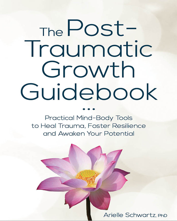 The Post-Traumatic Growth Guidebook: Practical Mind-Body Tools to Heal Trauma, Foster Resilience and Awaken Your Potential
