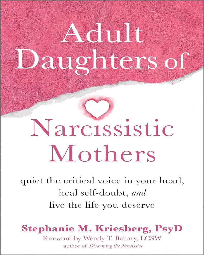 Adult Daughters of Narcissistic Mothers: Quiet the Critical Voice in Your Head, Heal Self-Doubt, and Live the Life You Deserv