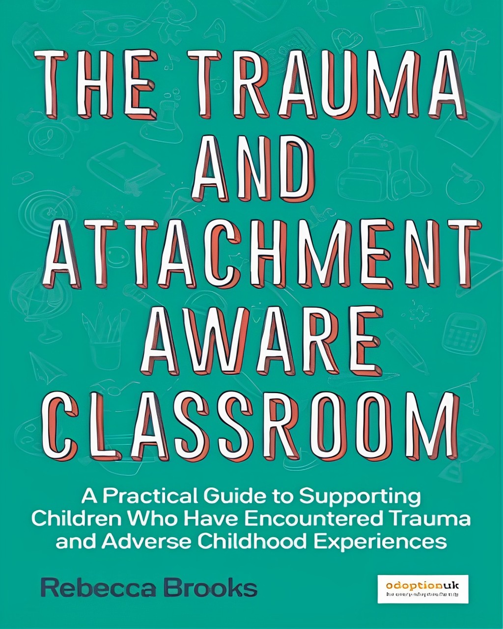 The Trauma and Attachment-Aware Classroom: A Practical Guide to Supporting Children Who Have Encountered Trauma and Adverse C